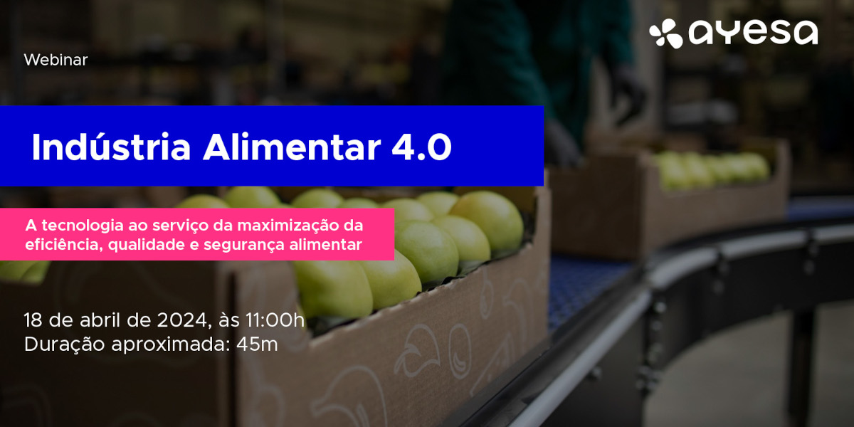 Ayesa Indústria | Webinar “Indústria Alimentar 4.0: A tecnologia ao serviço da maximização da eficiência, qualidade e segurança alimentar”